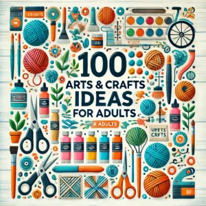 100 Arts & Crafts Ideas for Adults'. The image should feature creative arts and crafts supplies such as